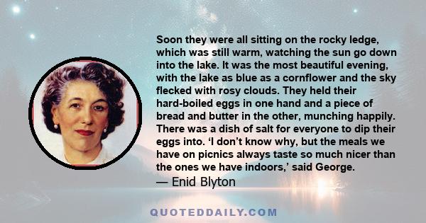 Soon they were all sitting on the rocky ledge, which was still warm, watching the sun go down into the lake. It was the most beautiful evening, with the lake as blue as a cornflower and the sky flecked with rosy clouds. 