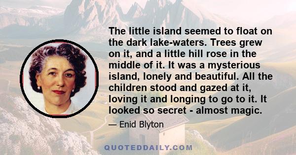 The little island seemed to float on the dark lake-waters. Trees grew on it, and a little hill rose in the middle of it. It was a mysterious island, lonely and beautiful. All the children stood and gazed at it, loving