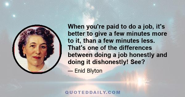 When you're paid to do a job, it's better to give a few minutes more to it, than a few minutes less. That's one of the differences between doing a job honestly and doing it dishonestly! See?