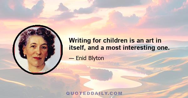 Writing for children is an art in itself, and a most interesting one.