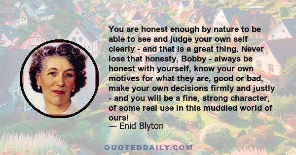 You are honest enough by nature to be able to see and judge your own self clearly - and that is a great thing. Never lose that honesty, Bobby - always be honest with yourself, know your own motives for what they are,