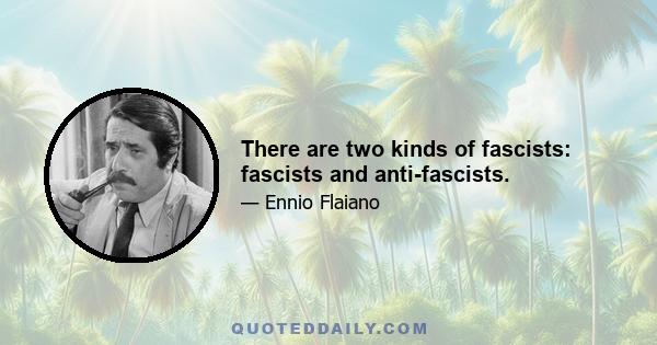 There are two kinds of fascists: fascists and anti-fascists.