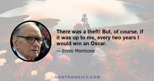 There was a theft! But, of course, if it was up to me, every two years I would win an Oscar.