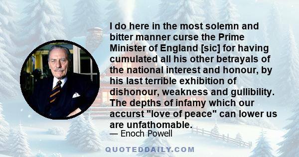 I do here in the most solemn and bitter manner curse the Prime Minister of England [sic] for having cumulated all his other betrayals of the national interest and honour, by his last terrible exhibition of dishonour,