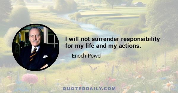 I will not surrender responsibility for my life and my actions.