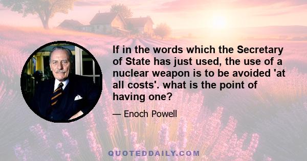 If in the words which the Secretary of State has just used, the use of a nuclear weapon is to be avoided 'at all costs'. what is the point of having one?