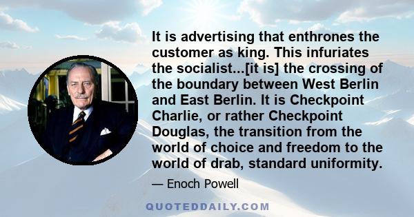 It is advertising that enthrones the customer as king. This infuriates the socialist...[it is] the crossing of the boundary between West Berlin and East Berlin. It is Checkpoint Charlie, or rather Checkpoint Douglas,