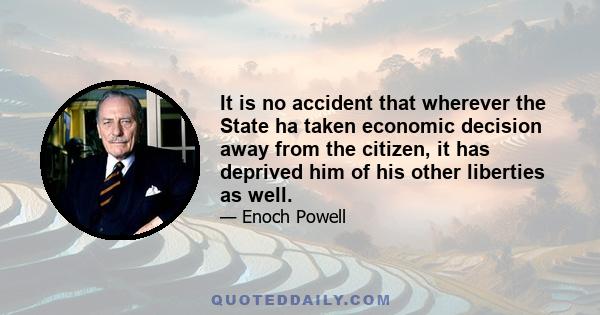 It is no accident that wherever the State ha taken economic decision away from the citizen, it has deprived him of his other liberties as well.