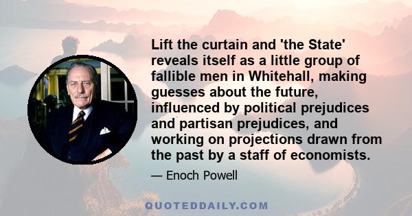 Lift the curtain and 'the State' reveals itself as a little group of fallible men in Whitehall, making guesses about the future, influenced by political prejudices and partisan prejudices, and working on projections