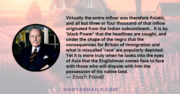 Virtually the entire inflow was therefore Asiatic, and all but three or four thousand of that inflow originated from the Indian subcontinent... It is by 'black Power' that the headlines are caught, and under the shape