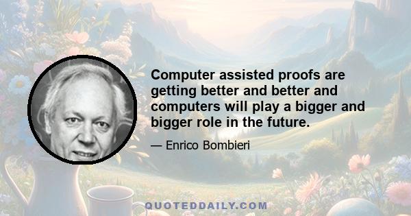 Computer assisted proofs are getting better and better and computers will play a bigger and bigger role in the future.