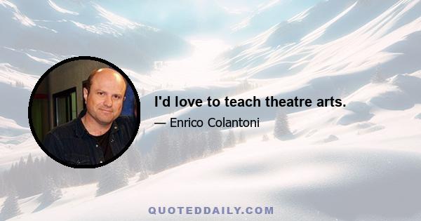 I'd love to teach theatre arts.