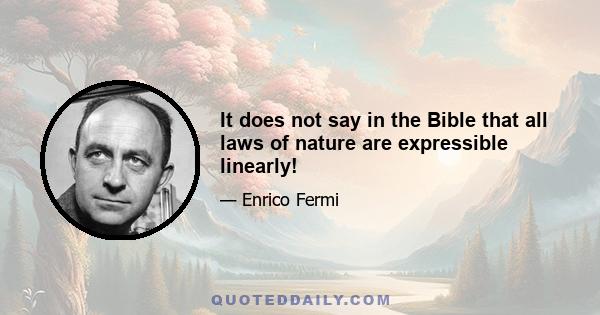 It does not say in the Bible that all laws of nature are expressible linearly!