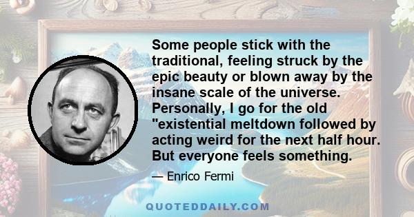 Some people stick with the traditional, feeling struck by the epic beauty or blown away by the insane scale of the universe. Personally, I go for the old existential meltdown followed by acting weird for the next half