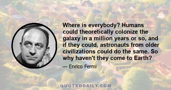 Where is everybody? Humans could theoretically colonize the galaxy in a million years or so, and if they could, astronauts from older civilizations could do the same. So why haven't they come to Earth?