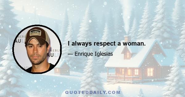 I always respect a woman.