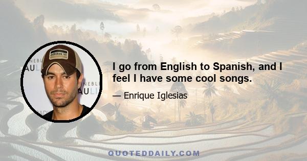 I go from English to Spanish, and I feel I have some cool songs.