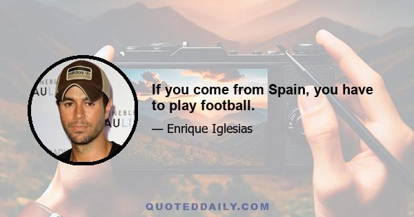 If you come from Spain, you have to play football.