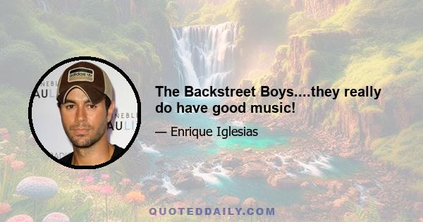 The Backstreet Boys....they really do have good music!