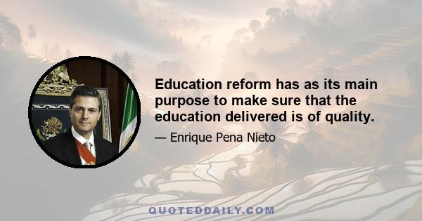 Education reform has as its main purpose to make sure that the education delivered is of quality.