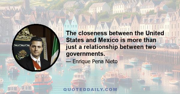 The closeness between the United States and Mexico is more than just a relationship between two governments.