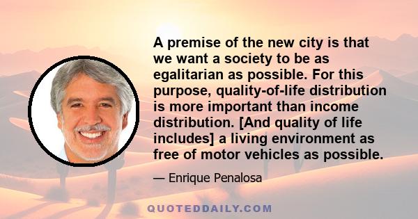 A premise of the new city is that we want a society to be as egalitarian as possible. For this purpose, quality-of-life distribution is more important than income distribution. [And quality of life includes] a living