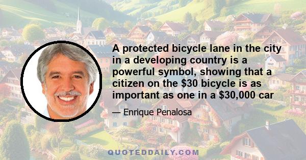 A protected bicycle lane in the city in a developing country is a powerful symbol, showing that a citizen on the $30 bicycle is as important as one in a $30,000 car