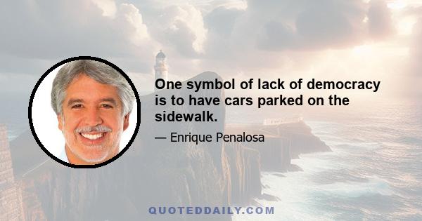 One symbol of lack of democracy is to have cars parked on the sidewalk.