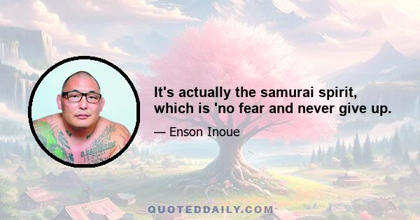 It's actually the samurai spirit, which is 'no fear and never give up.