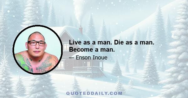 Live as a man. Die as a man. Become a man.