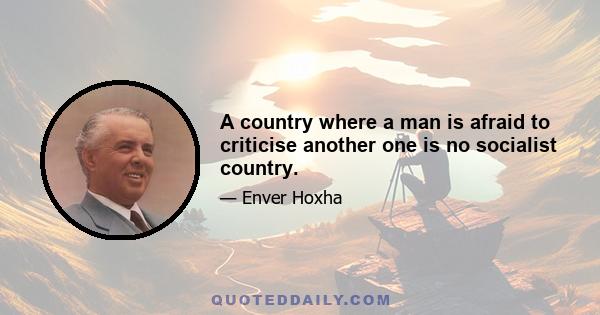 A country where a man is afraid to criticise another one is no socialist country.