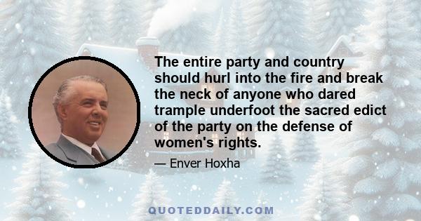 The entire party and country should hurl into the fire and break the neck of anyone who dared trample underfoot the sacred edict of the party on the defense of women's rights.