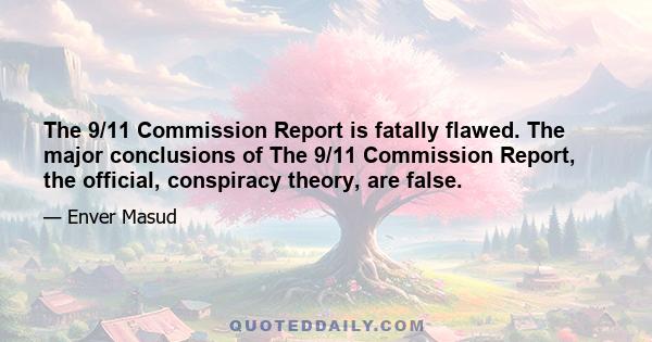 The 9/11 Commission Report is fatally flawed. The major conclusions of The 9/11 Commission Report, the official, conspiracy theory, are false.