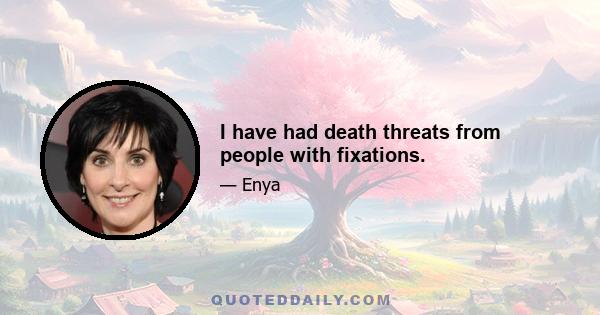 I have had death threats from people with fixations.