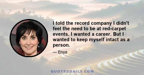 I told the record company I didn't feel the need to be at red-carpet events. I wanted a career. But I wanted to keep myself intact as a person.