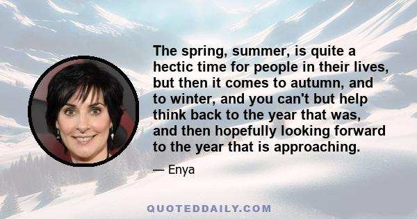 The spring, summer, is quite a hectic time for people in their lives, but then it comes to autumn, and to winter, and you can't but help think back to the year that was, and then hopefully looking forward to the year