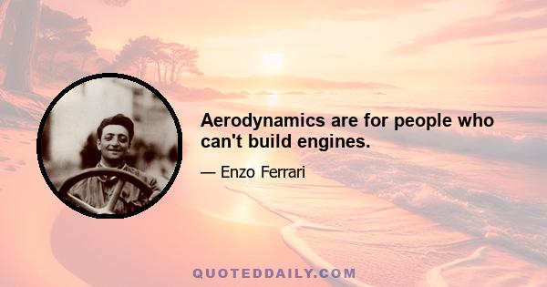 Aerodynamics are for people who can't build engines.