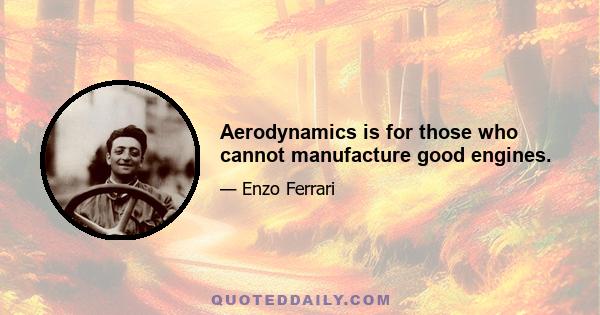 Aerodynamics is for those who cannot manufacture good engines.