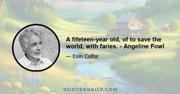 A fifeteen-year old, of to save the world, with faries. - Angeline Fowl