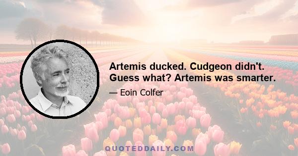 Artemis ducked. Cudgeon didn't. Guess what? Artemis was smarter.