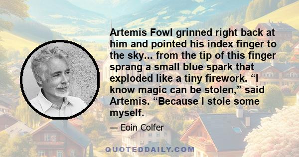 Artemis Fowl grinned right back at him and pointed his index finger to the sky... from the tip of this finger sprang a small blue spark that exploded like a tiny firework. “I know magic can be stolen,” said Artemis.