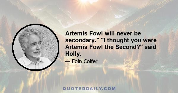 Artemis Fowl will never be secondary. I thought you were Artemis Fowl the Second? said Holly.