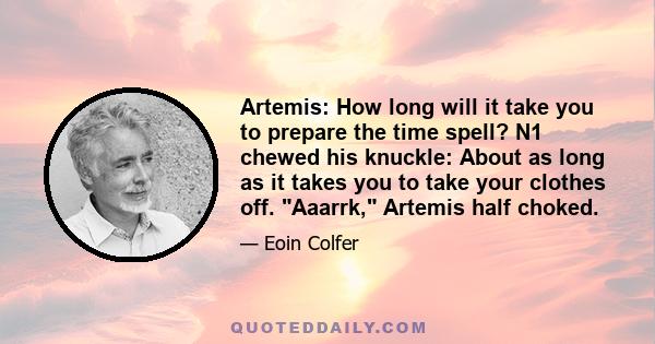 Artemis: How long will it take you to prepare the time spell? N1 chewed his knuckle: About as long as it takes you to take your clothes off. Aaarrk, Artemis half choked.