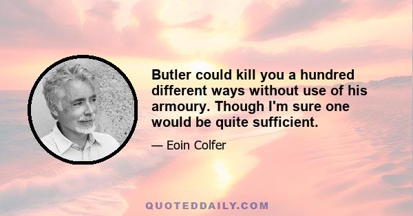 Butler could kill you a hundred different ways without use of his armoury. Though I'm sure one would be quite sufficient.