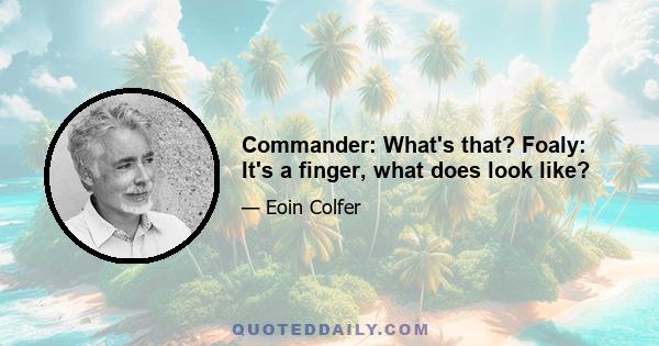 Commander: What's that? Foaly: It's a finger, what does look like?