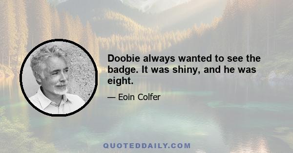 Doobie always wanted to see the badge. It was shiny, and he was eight.