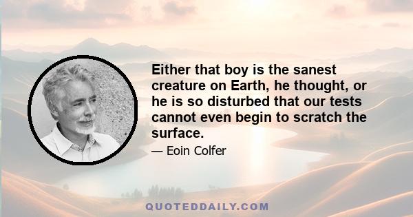 Either that boy is the sanest creature on Earth, he thought, or he is so disturbed that our tests cannot even begin to scratch the surface.