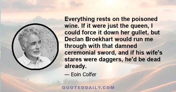 Everything rests on the poisoned wine. If it were just the queen, I could force it down her gullet, but Declan Broekhart would run me through with that damned ceremonial sword, and if his wife's stares were daggers,