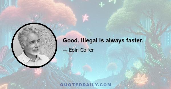 Good. Illegal is always faster.