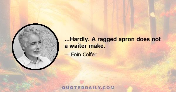 ...Hardly. A ragged apron does not a waiter make.